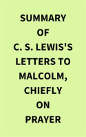 Summary_of_C__S__Lewis_s_Letters_to_Malcolm__Chiefly_on_Prayer