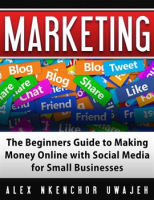 Marketing__The_Beginners_Guide_to_Making_Money_Online_With_Social_Media_for_Small_Businesses
