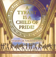 A_Tyrant_Is_a_Child_of_Pride___Tyranny_in_Ancient_Greece_Grade_5_Social_Studies_Children_s_Boo